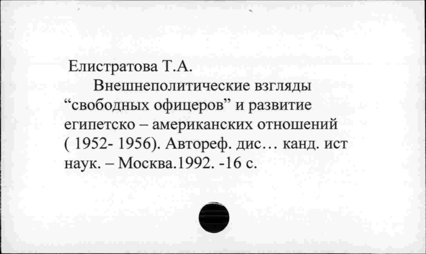 ﻿Елистратова Т.А.
Внешнеполитические взгляды “свободных офицеров” и развитие египетско - американских отношений ( 1952- 1956). Автореф. дис... канд. ист наук. - Москва. 1992. -16 с.